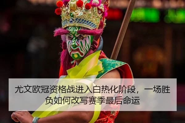 尤文欧冠资格战进入白热化阶段，一场胜负如何改写赛季最后命运