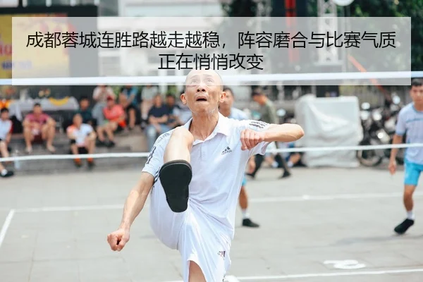 成都蓉城连胜路越走越稳，阵容磨合与比赛气质正在悄悄改变